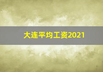 大连平均工资2021