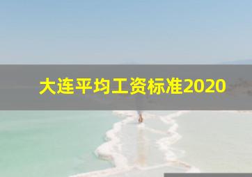 大连平均工资标准2020