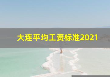 大连平均工资标准2021