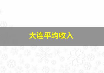 大连平均收入