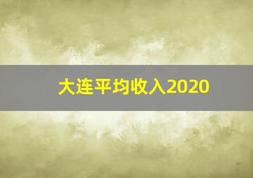 大连平均收入2020