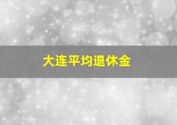 大连平均退休金