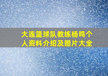 大连篮球队教练杨鸣个人资料介绍及图片大全