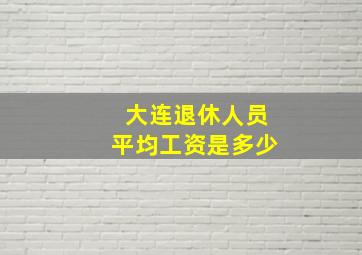 大连退休人员平均工资是多少