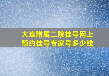 大连附属二院挂号网上预约挂号专家号多少钱