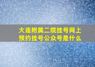 大连附属二院挂号网上预约挂号公众号是什么