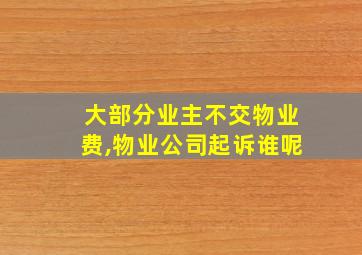 大部分业主不交物业费,物业公司起诉谁呢