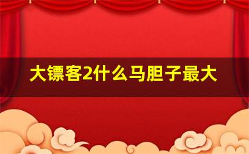 大镖客2什么马胆子最大