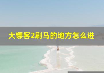 大镖客2刷马的地方怎么进