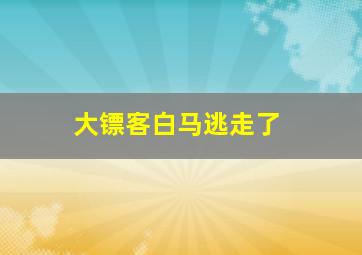 大镖客白马逃走了