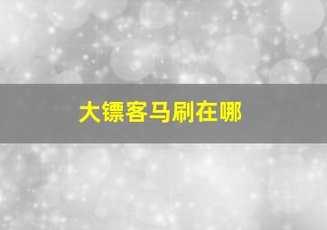 大镖客马刷在哪