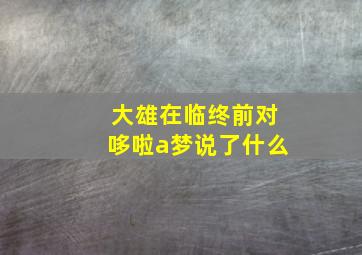 大雄在临终前对哆啦a梦说了什么