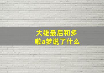 大雄最后和多啦a梦说了什么