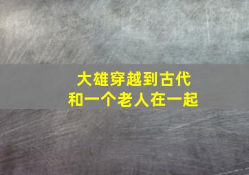 大雄穿越到古代和一个老人在一起