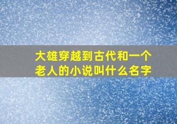 大雄穿越到古代和一个老人的小说叫什么名字