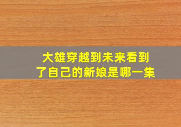 大雄穿越到未来看到了自己的新娘是哪一集