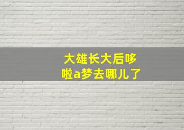 大雄长大后哆啦a梦去哪儿了