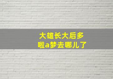 大雄长大后多啦a梦去哪儿了