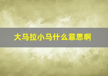 大马拉小马什么意思啊