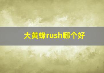 大黄蜂rush哪个好