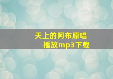 天上的阿布原唱播放mp3下载