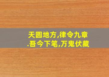 天圆地方,律令九章.吾今下笔,万鬼伏藏