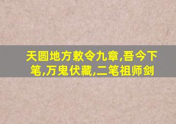 天圆地方敕令九章,吾今下笔,万鬼伏藏,二笔祖师剑