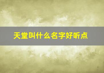 天堂叫什么名字好听点