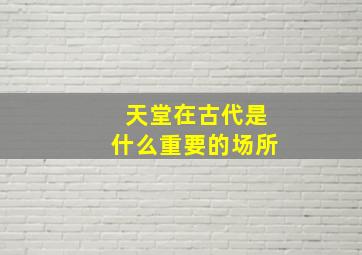 天堂在古代是什么重要的场所