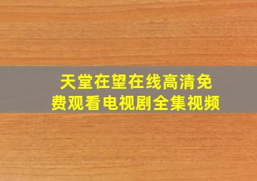 天堂在望在线高清免费观看电视剧全集视频