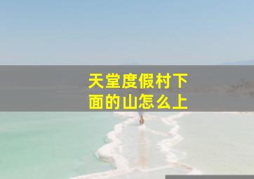 天堂度假村下面的山怎么上