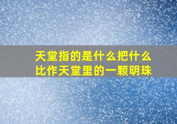 天堂指的是什么把什么比作天堂里的一颗明珠