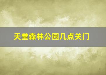 天堂森林公园几点关门