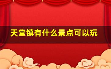 天堂镇有什么景点可以玩