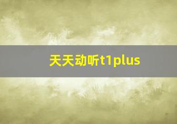 天天动听t1plus