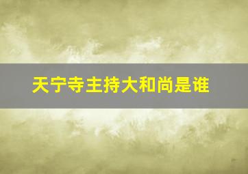 天宁寺主持大和尚是谁