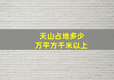 天山占地多少万平方千米以上