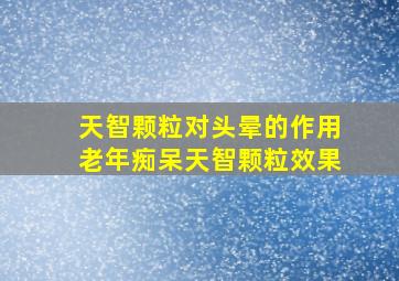 天智颗粒对头晕的作用老年痴呆天智颗粒效果