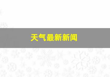 天气最新新闻