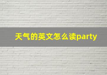 天气的英文怎么读party