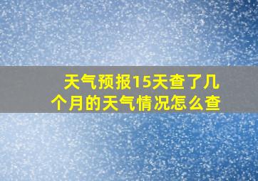 天气预报15天查了几个月的天气情况怎么查