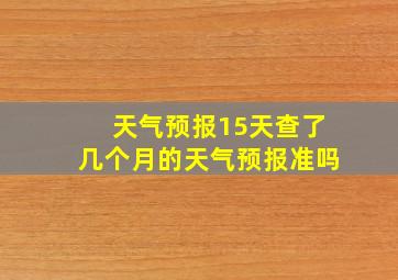 天气预报15天查了几个月的天气预报准吗