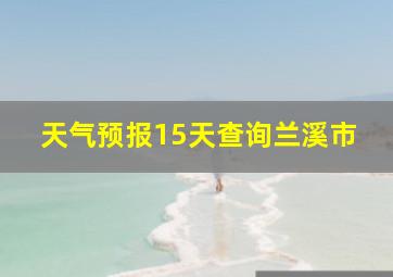 天气预报15天查询兰溪市