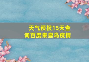 天气预报15天查询百度秦皇岛疫情