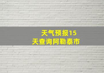 天气预报15天查询阿勒泰市