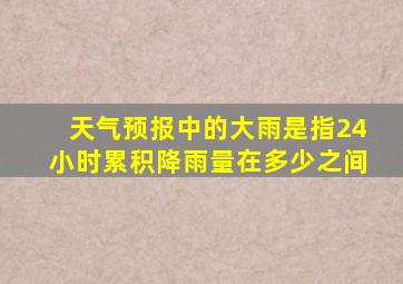 天气预报中的大雨是指24小时累积降雨量在多少之间