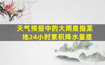 天气预报中的大雨是指某地24小时累积降水量是