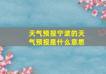 天气预报宁波的天气预报是什么意思