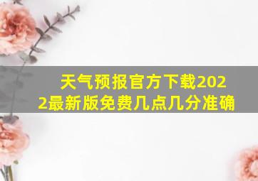 天气预报官方下载2022最新版免费几点几分准确