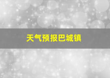 天气预报巴城镇